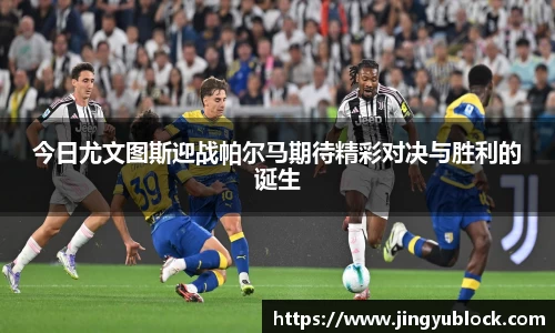 今日尤文图斯迎战帕尔马期待精彩对决与胜利的诞生
