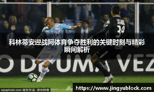 科林蒂安迎战阿体育争夺胜利的关键时刻与精彩瞬间解析