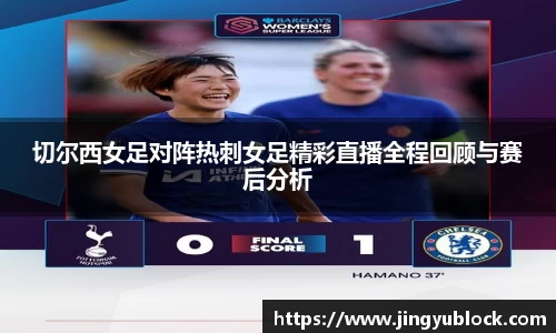 切尔西女足对阵热刺女足精彩直播全程回顾与赛后分析